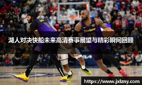 湖人对决快船未来高清赛事展望与精彩瞬间回顾