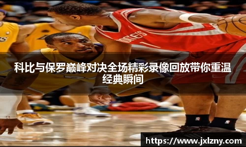 科比与保罗巅峰对决全场精彩录像回放带你重温经典瞬间