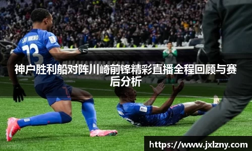 神户胜利船对阵川崎前锋精彩直播全程回顾与赛后分析