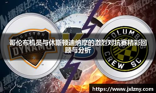 哥伦布机员与休斯顿迪纳摩的激烈对抗赛精彩回顾与分析