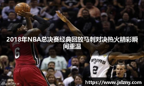 2018年NBA总决赛经典回放马刺对决热火精彩瞬间重温