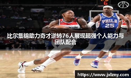 比尔集锦助力奇才逆转76人展现超强个人能力与团队配合